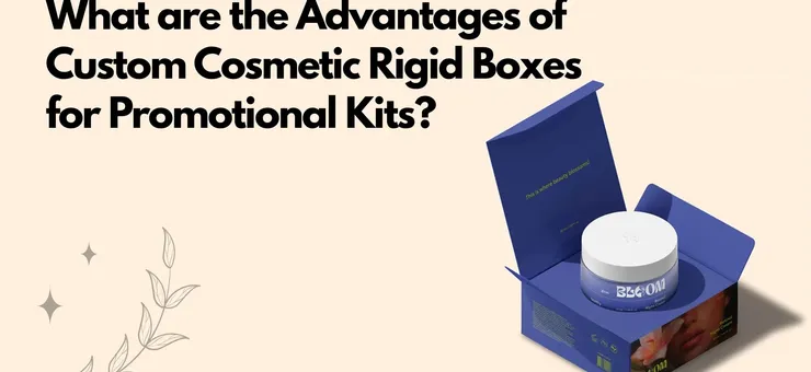 Advantages of Custom Cosmetic Rigid Boxes for Promotional Kits