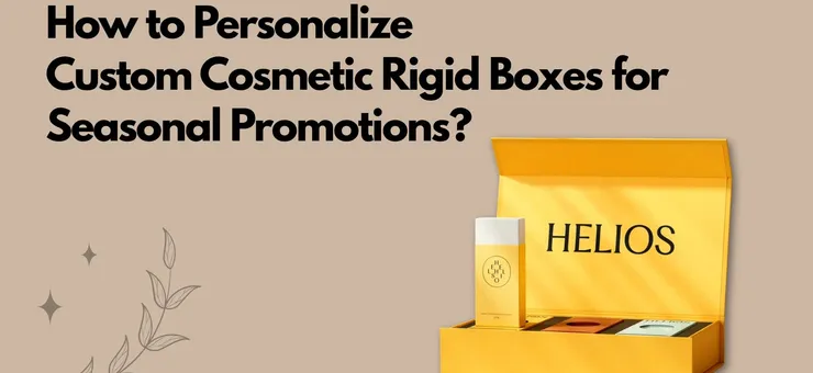 How to Personalize Custom Cosmetic Rigid Boxes for Seasonal Promotions?