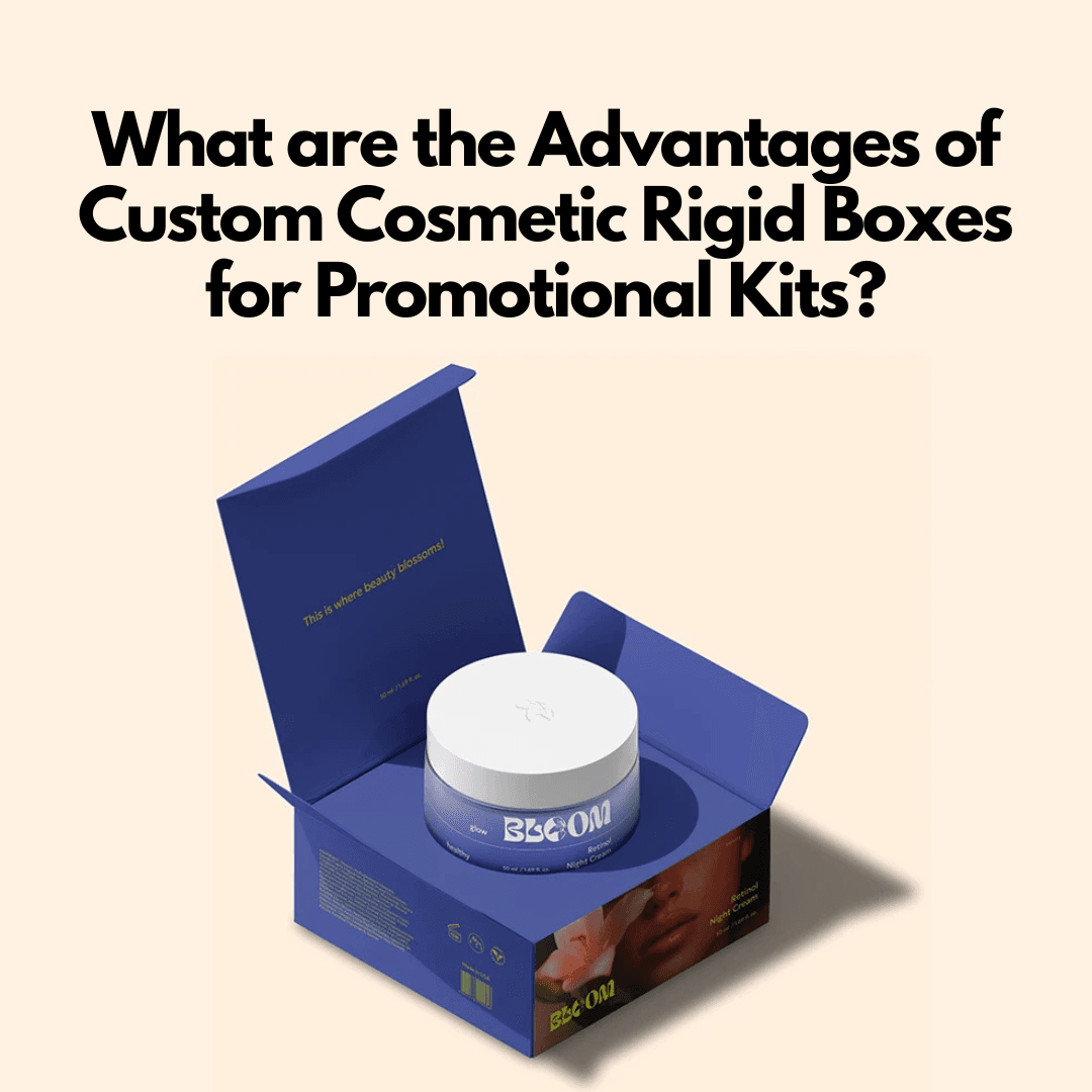 What are the Advantages of Custom Cosmetic Rigid Boxes for Promotional Kits?